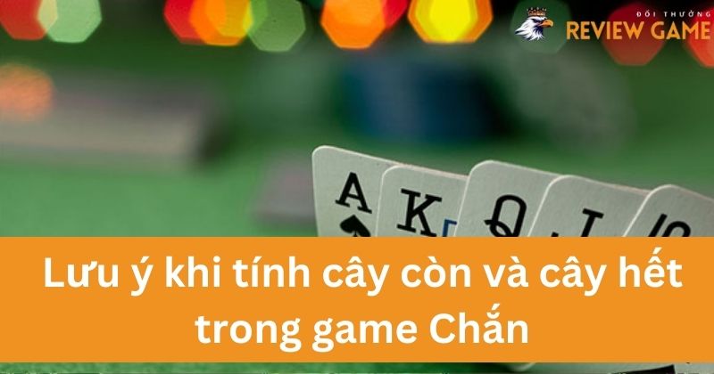 Lưu ý khi tính cây còn và cây hết trong trò chơi Chắn